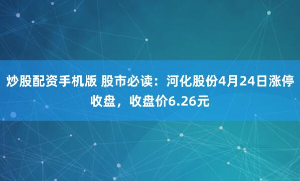 炒股配资手机版 股市必读：河化股份4月24日涨停收盘，收盘价6.26元