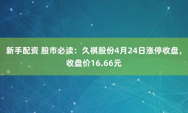 新手配资 股市必读：久祺股份4月24日涨停收盘，收盘价16.66元