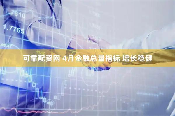 可靠配资网 4月金融总量指标 增长稳健