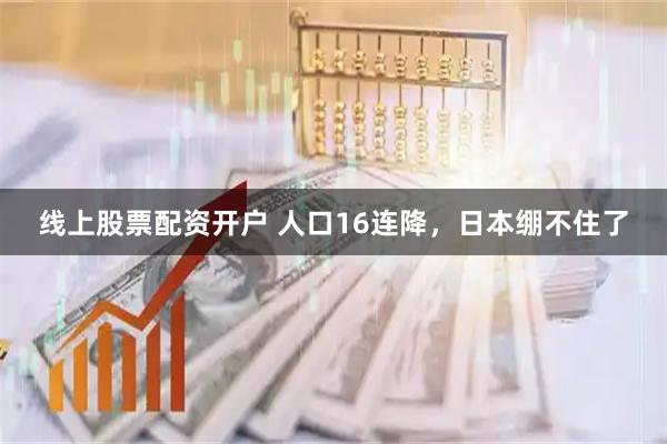 线上股票配资开户 人口16连降，日本绷不住了