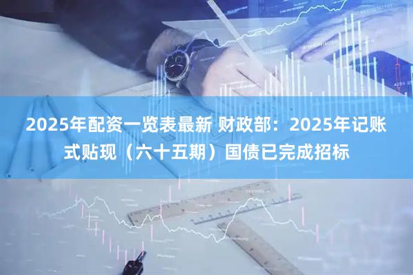 2025年配资一览表最新 财政部：2025年记账式贴现（六十五期）国债已完成招标